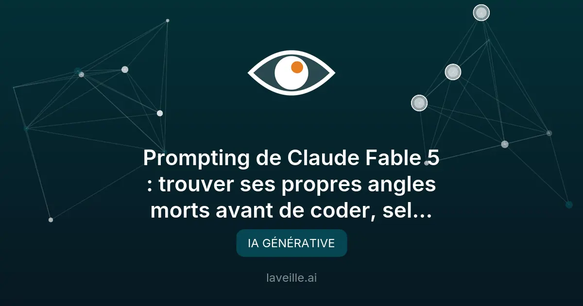 Prompting de Claude Fable 5 : trouver ses propres angles morts avant de coder, selon Anthropic
