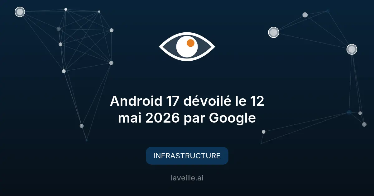 Android 17 dévoilé le 12 mai 2026 par Google