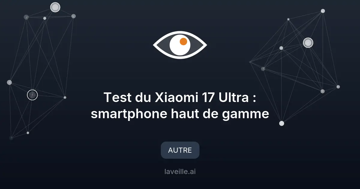 Test du Xiaomi 17 Ultra : smartphone haut de gamme