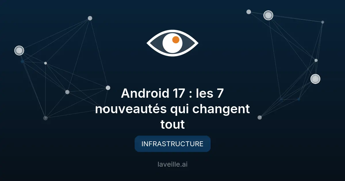 Android 17 : les 7 nouveautés qui changent tout